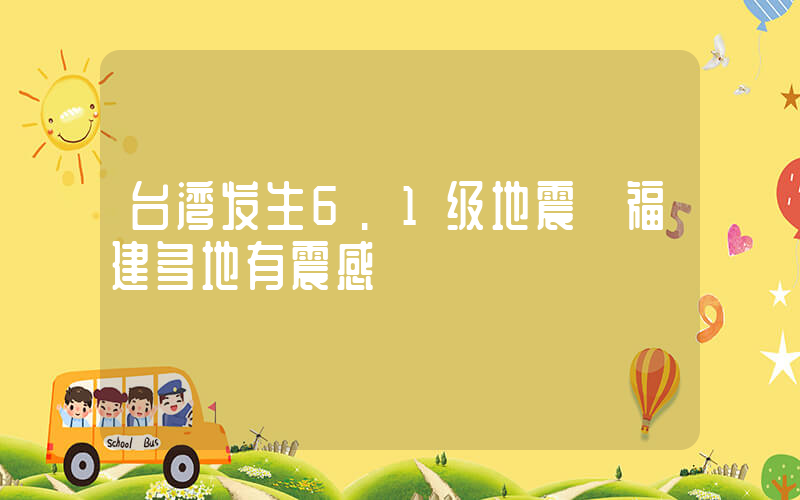 台湾发生6.1级地震 福建多地有震感